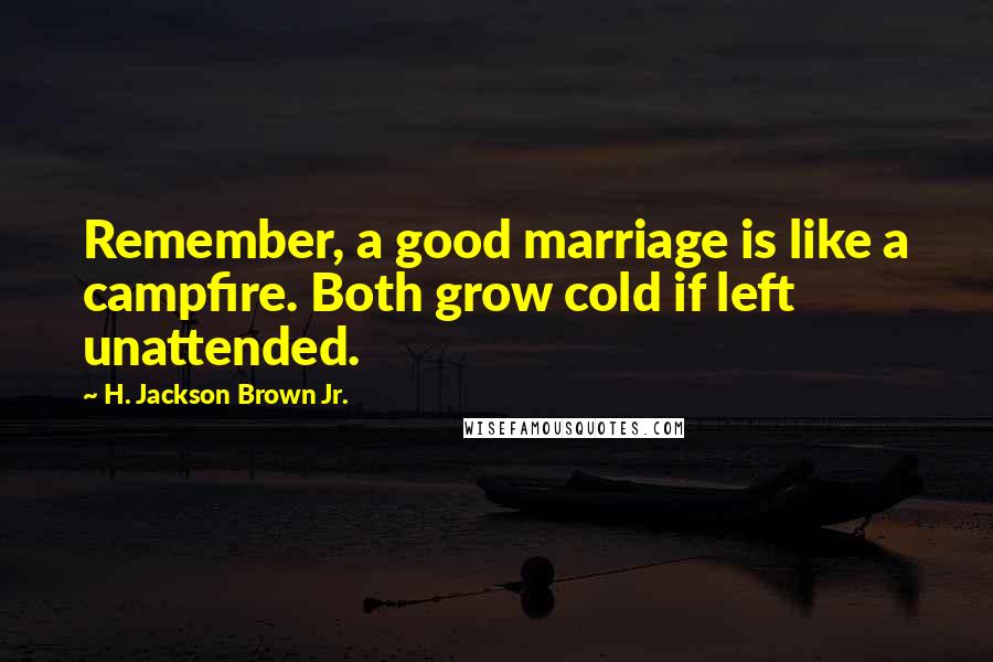 H. Jackson Brown Jr. Quotes: Remember, a good marriage is like a campfire. Both grow cold if left unattended.