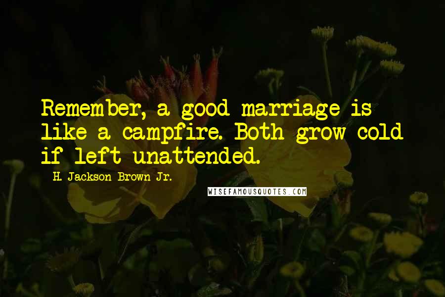 H. Jackson Brown Jr. Quotes: Remember, a good marriage is like a campfire. Both grow cold if left unattended.