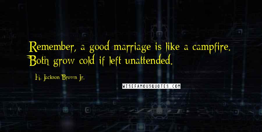 H. Jackson Brown Jr. Quotes: Remember, a good marriage is like a campfire. Both grow cold if left unattended.