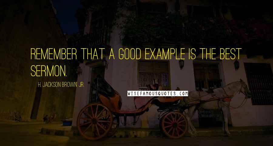 H. Jackson Brown Jr. Quotes: Remember that a good example is the best sermon.