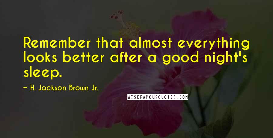 H. Jackson Brown Jr. Quotes: Remember that almost everything looks better after a good night's sleep.