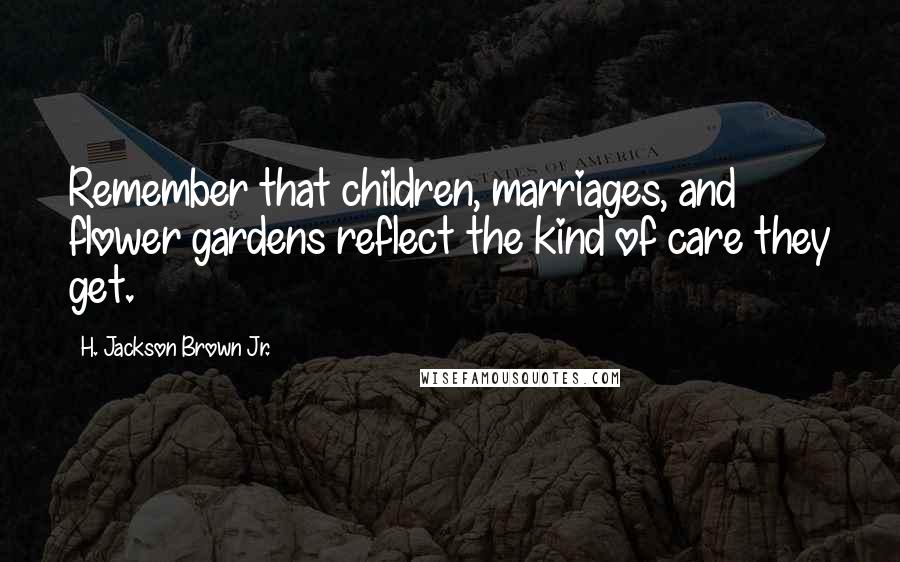 H. Jackson Brown Jr. Quotes: Remember that children, marriages, and flower gardens reflect the kind of care they get.