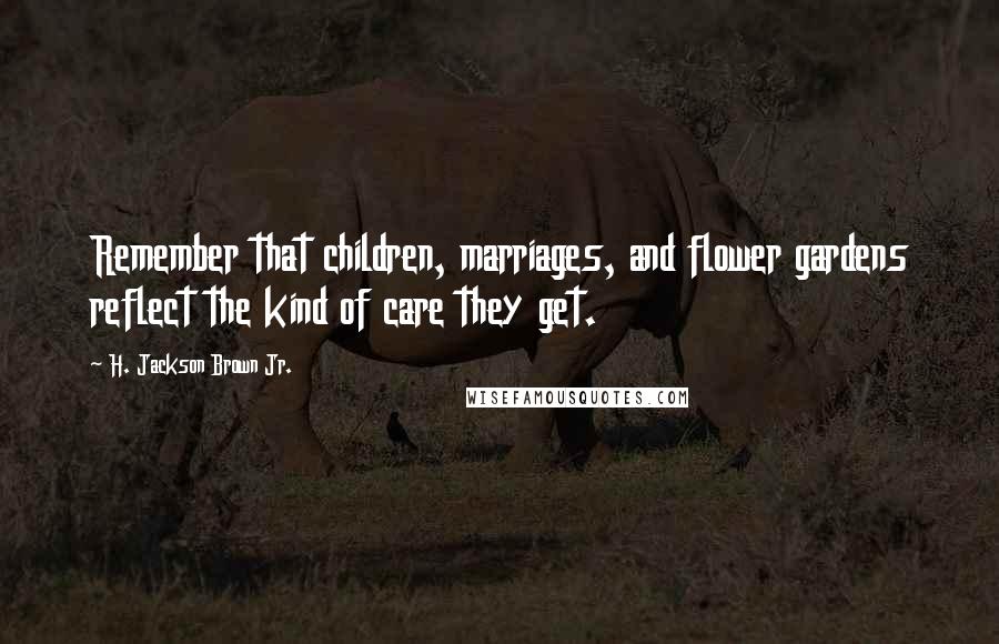 H. Jackson Brown Jr. Quotes: Remember that children, marriages, and flower gardens reflect the kind of care they get.