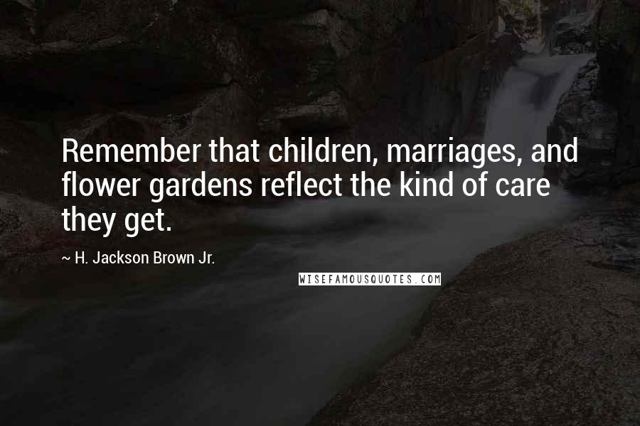 H. Jackson Brown Jr. Quotes: Remember that children, marriages, and flower gardens reflect the kind of care they get.