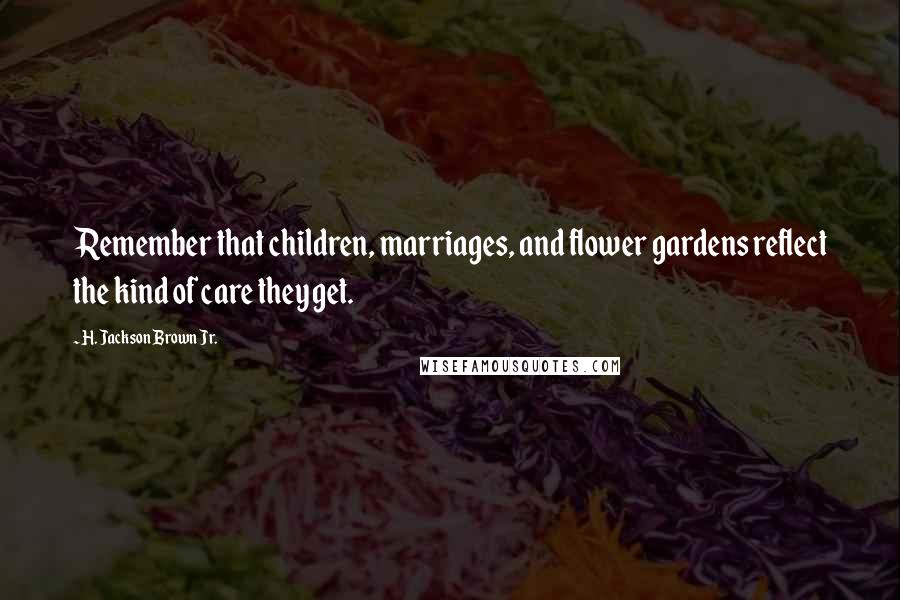 H. Jackson Brown Jr. Quotes: Remember that children, marriages, and flower gardens reflect the kind of care they get.