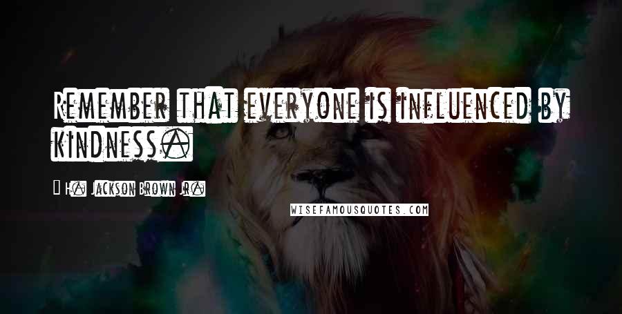 H. Jackson Brown Jr. Quotes: Remember that everyone is influenced by kindness.