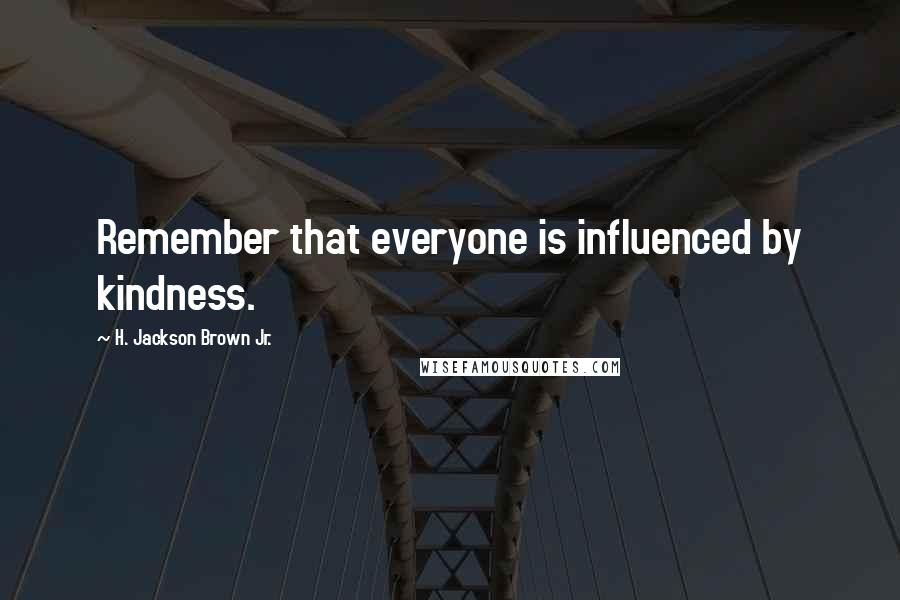 H. Jackson Brown Jr. Quotes: Remember that everyone is influenced by kindness.