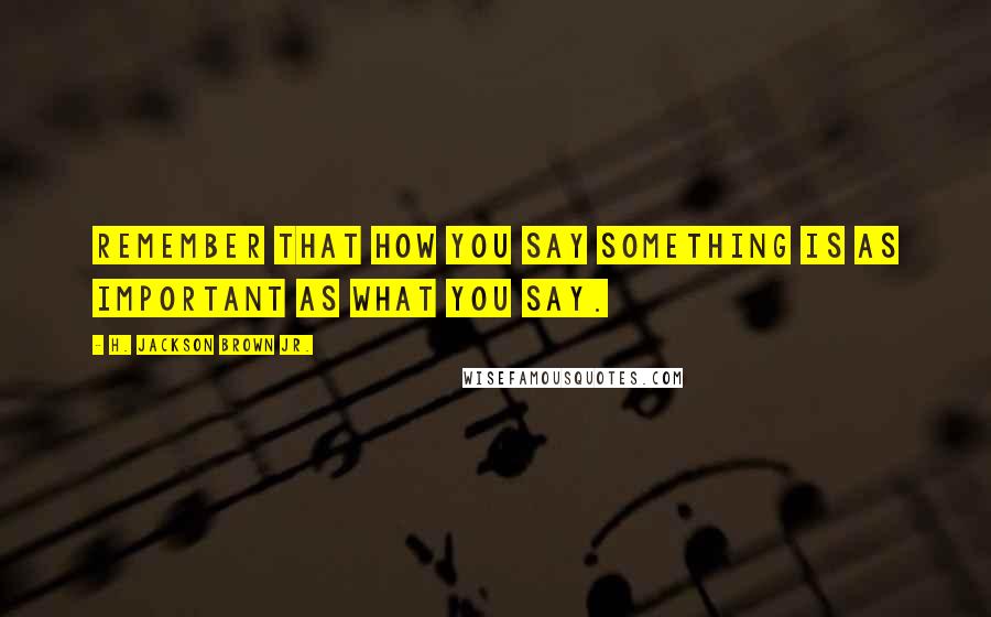 H. Jackson Brown Jr. Quotes: Remember that how you say something is as important as what you say.