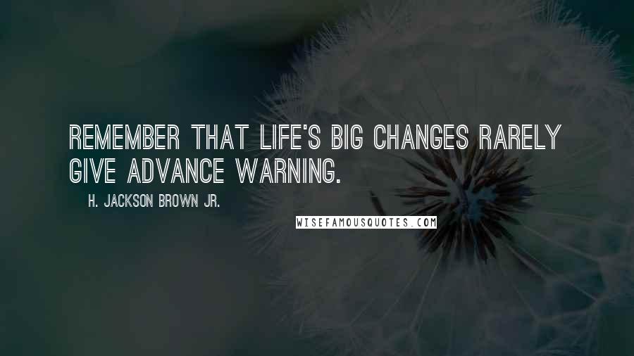 H. Jackson Brown Jr. Quotes: Remember that life's big changes rarely give advance warning.