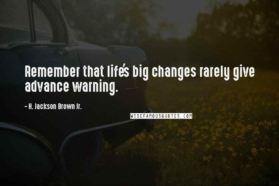 H. Jackson Brown Jr. Quotes: Remember that life's big changes rarely give advance warning.