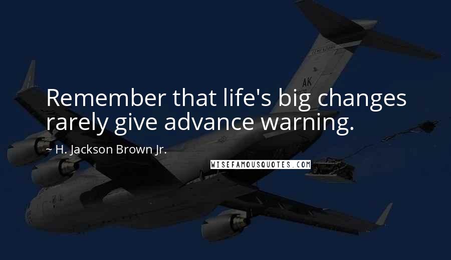 H. Jackson Brown Jr. Quotes: Remember that life's big changes rarely give advance warning.