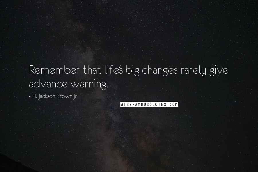 H. Jackson Brown Jr. Quotes: Remember that life's big changes rarely give advance warning.