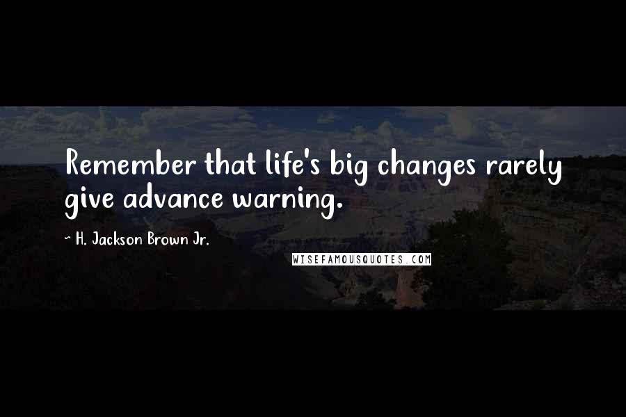 H. Jackson Brown Jr. Quotes: Remember that life's big changes rarely give advance warning.