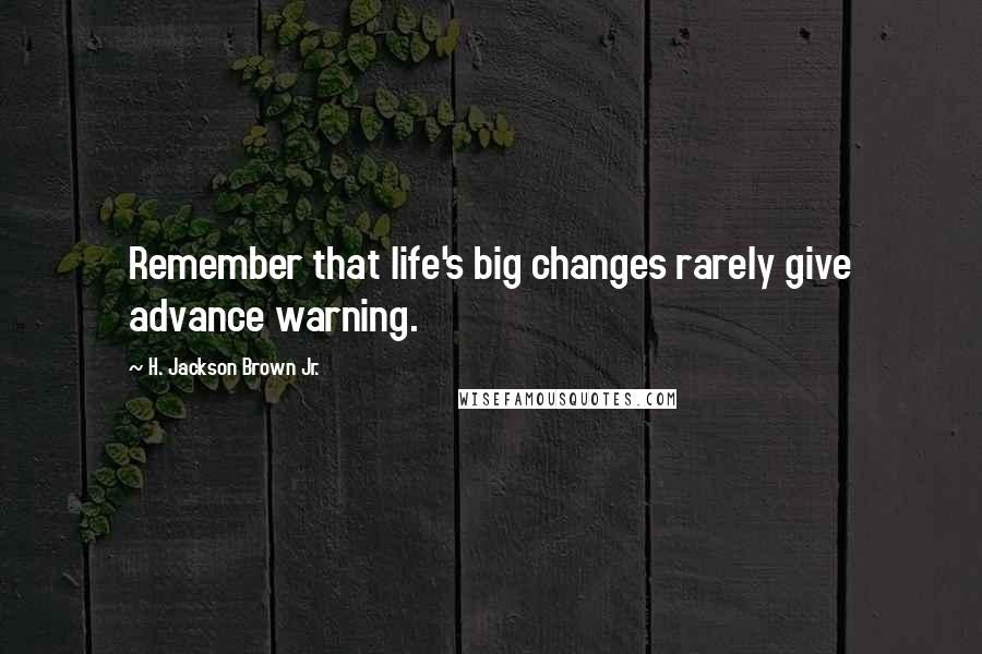 H. Jackson Brown Jr. Quotes: Remember that life's big changes rarely give advance warning.