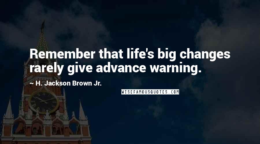 H. Jackson Brown Jr. Quotes: Remember that life's big changes rarely give advance warning.