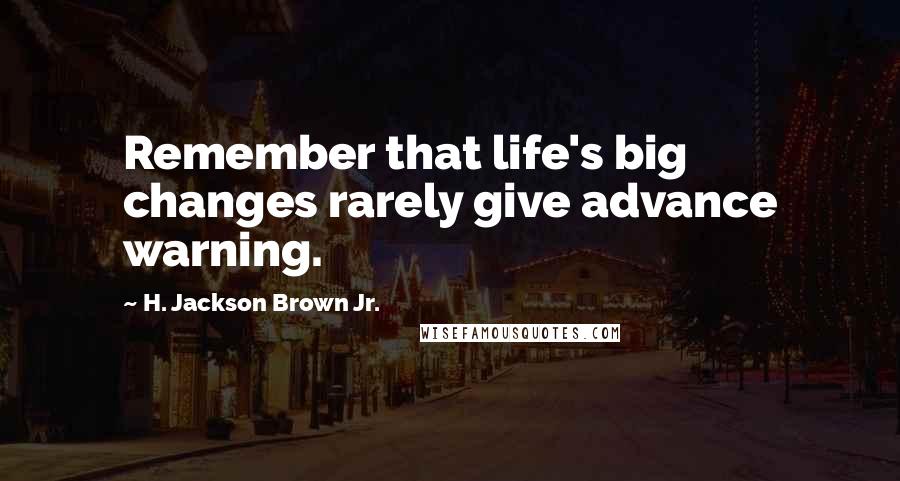 H. Jackson Brown Jr. Quotes: Remember that life's big changes rarely give advance warning.