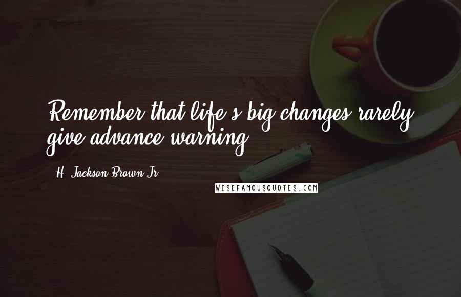 H. Jackson Brown Jr. Quotes: Remember that life's big changes rarely give advance warning.