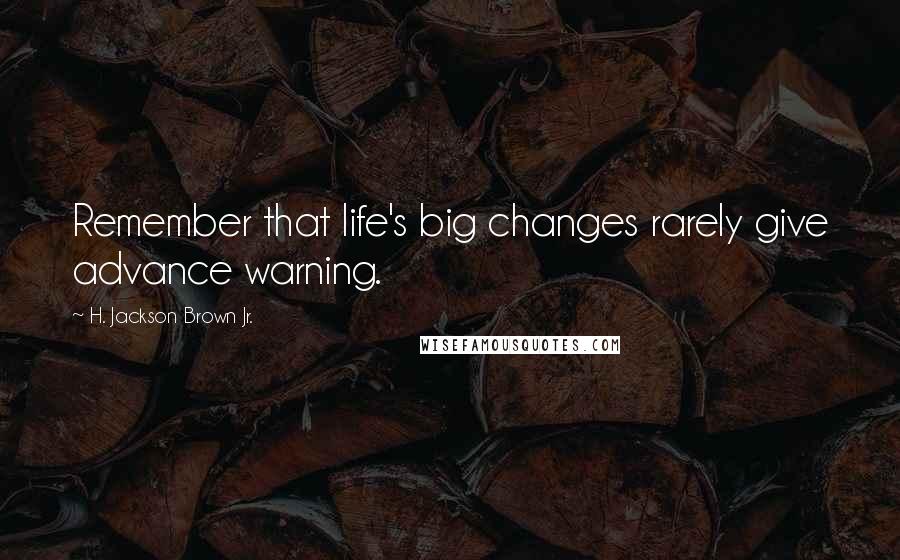 H. Jackson Brown Jr. Quotes: Remember that life's big changes rarely give advance warning.