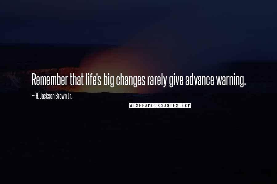 H. Jackson Brown Jr. Quotes: Remember that life's big changes rarely give advance warning.