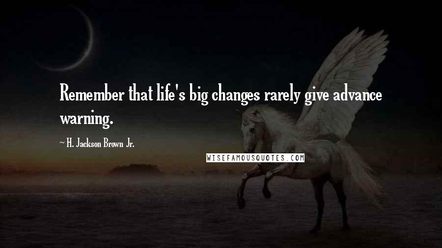 H. Jackson Brown Jr. Quotes: Remember that life's big changes rarely give advance warning.