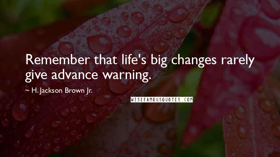 H. Jackson Brown Jr. Quotes: Remember that life's big changes rarely give advance warning.