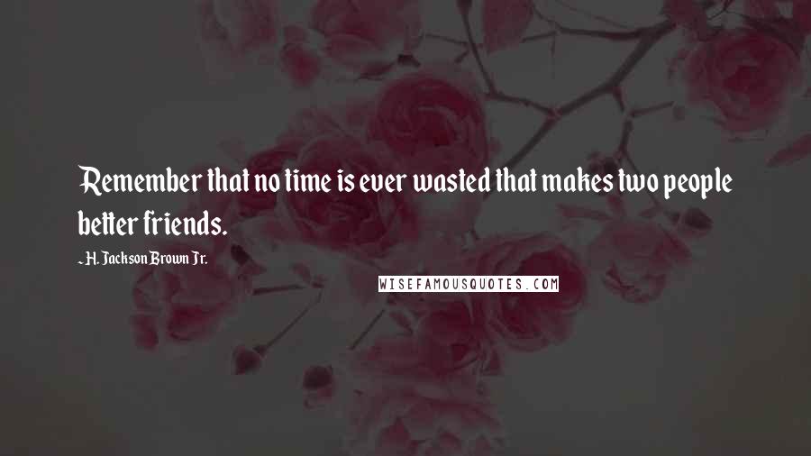 H. Jackson Brown Jr. Quotes: Remember that no time is ever wasted that makes two people better friends.