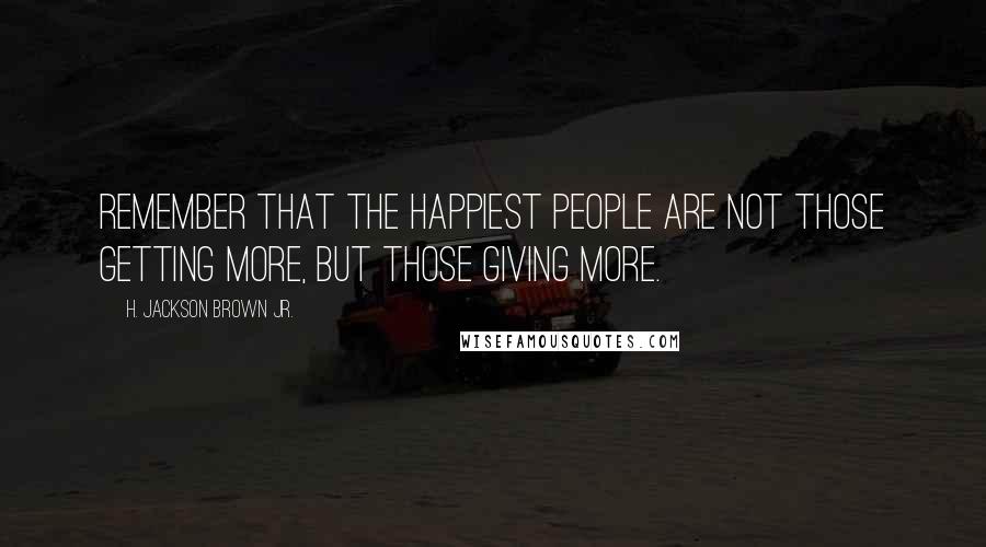 H. Jackson Brown Jr. Quotes: Remember that the happiest people are not those getting more, but those giving more.