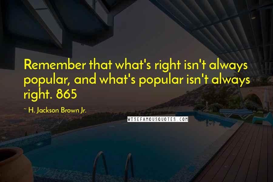 H. Jackson Brown Jr. Quotes: Remember that what's right isn't always popular, and what's popular isn't always right. 865