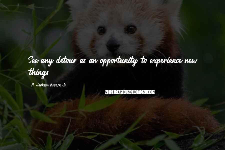 H. Jackson Brown Jr. Quotes: See any detour as an opportunity to experience new things.