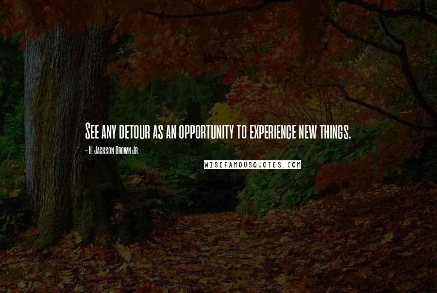 H. Jackson Brown Jr. Quotes: See any detour as an opportunity to experience new things.