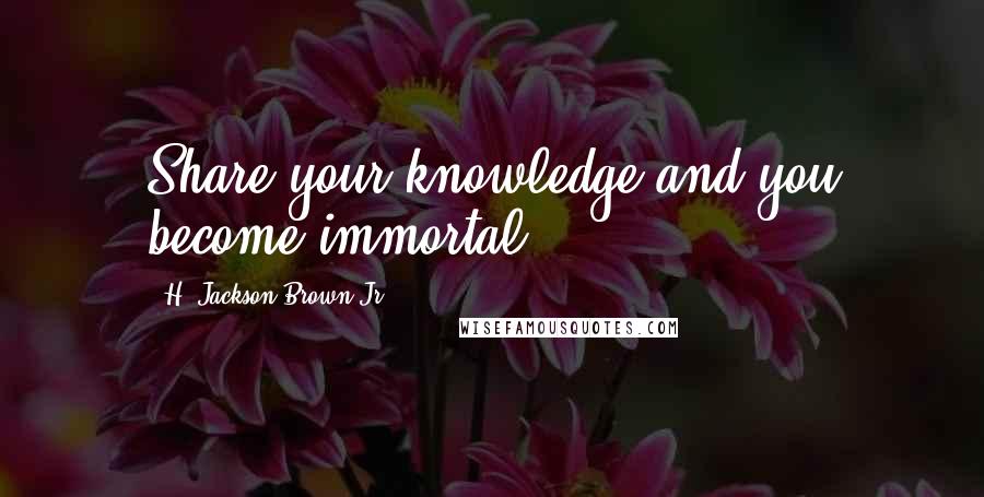 H. Jackson Brown Jr. Quotes: Share your knowledge and you become immortal.