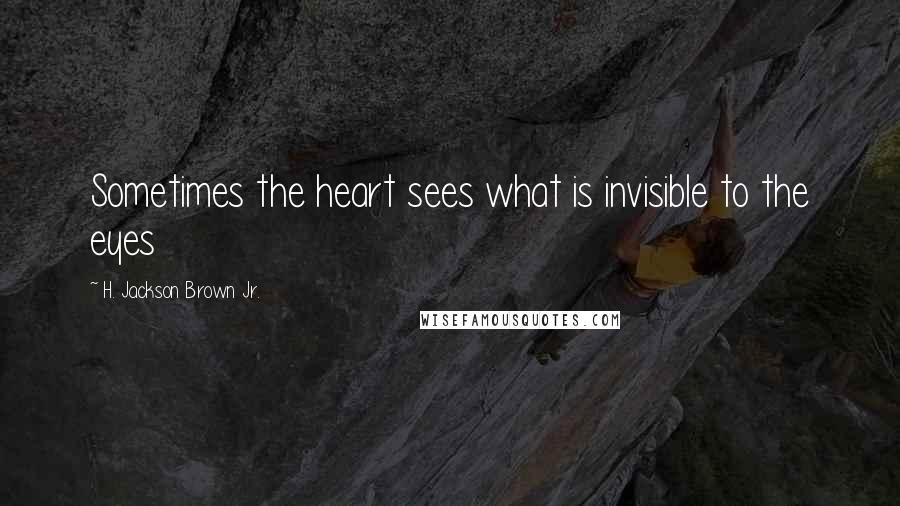 H. Jackson Brown Jr. Quotes: Sometimes the heart sees what is invisible to the eyes