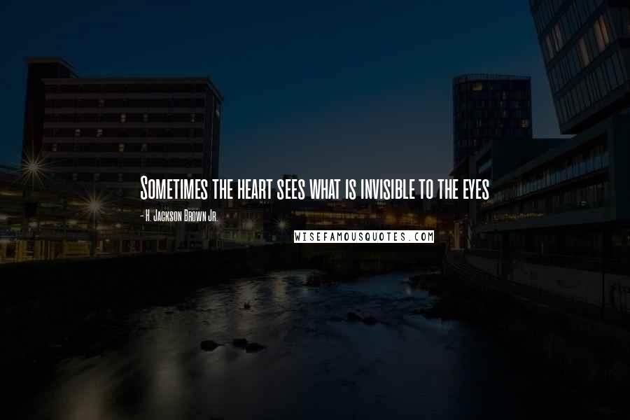 H. Jackson Brown Jr. Quotes: Sometimes the heart sees what is invisible to the eyes