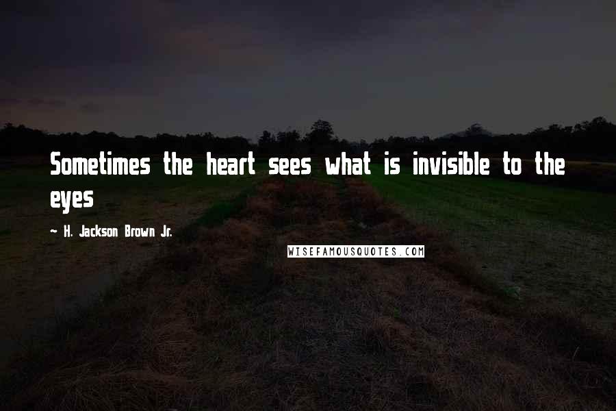 H. Jackson Brown Jr. Quotes: Sometimes the heart sees what is invisible to the eyes