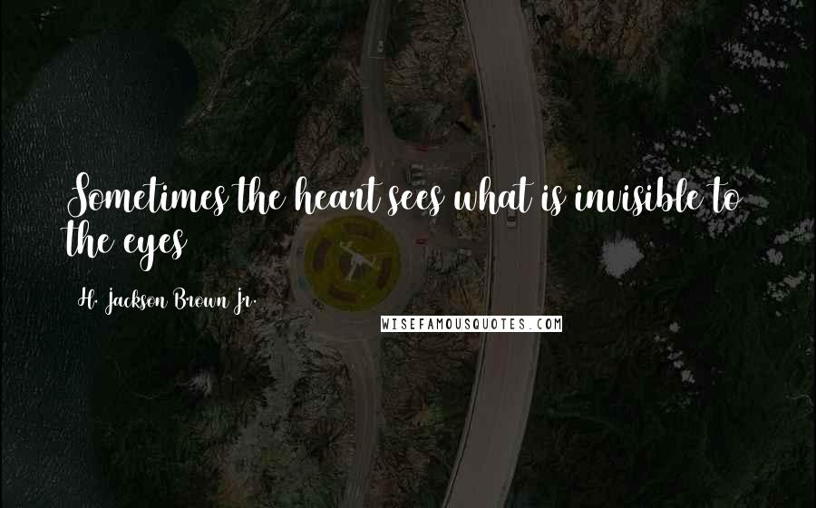 H. Jackson Brown Jr. Quotes: Sometimes the heart sees what is invisible to the eyes