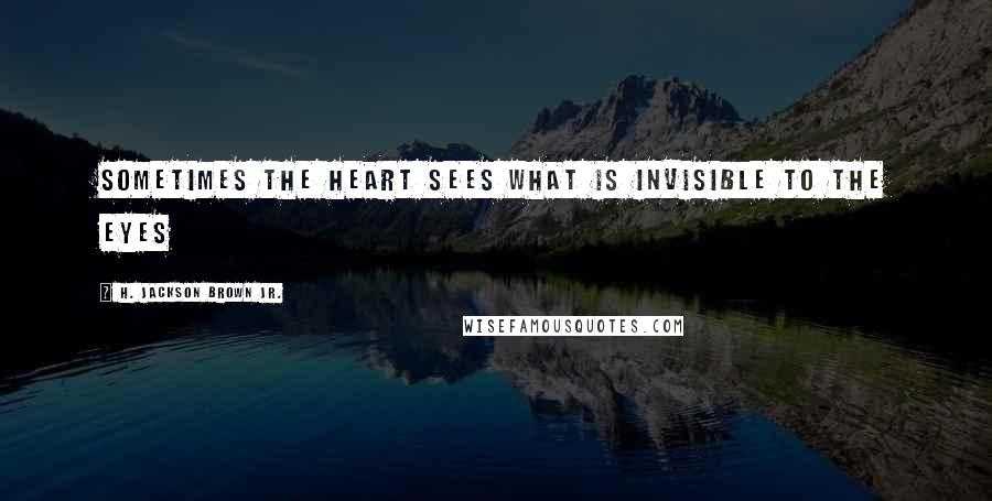 H. Jackson Brown Jr. Quotes: Sometimes the heart sees what is invisible to the eyes