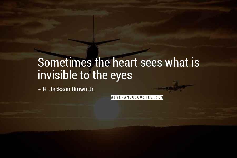 H. Jackson Brown Jr. Quotes: Sometimes the heart sees what is invisible to the eyes