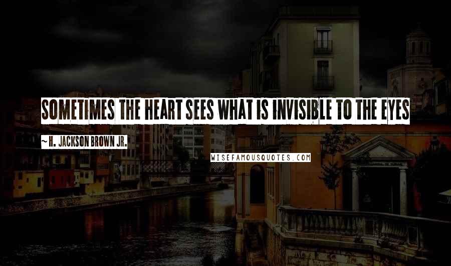 H. Jackson Brown Jr. Quotes: Sometimes the heart sees what is invisible to the eyes