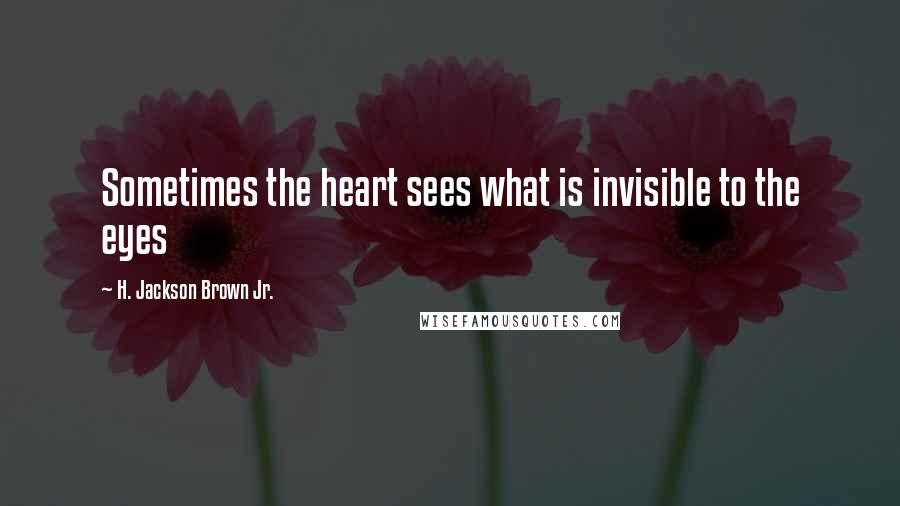 H. Jackson Brown Jr. Quotes: Sometimes the heart sees what is invisible to the eyes