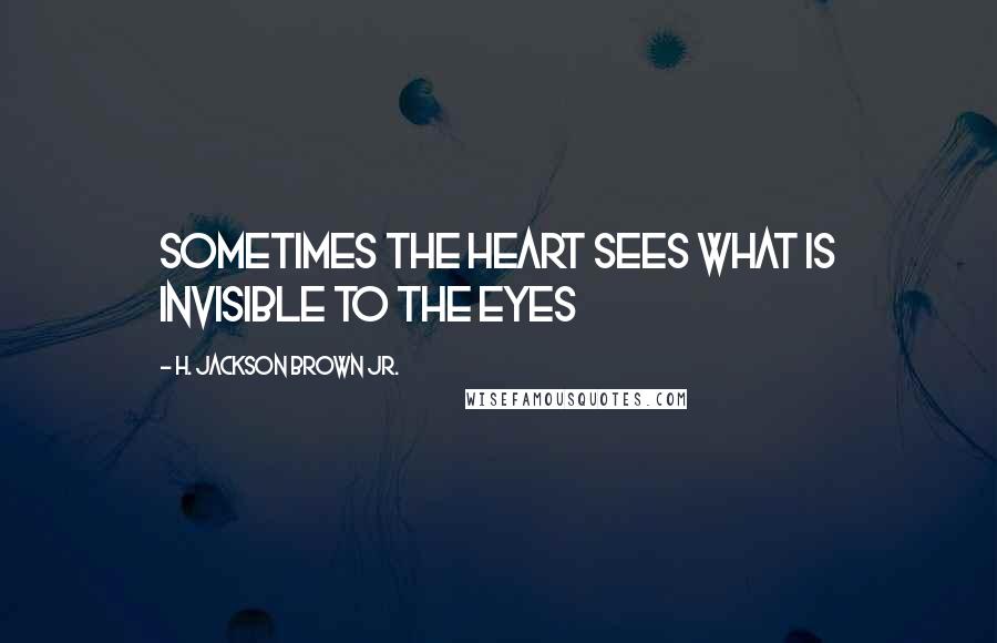 H. Jackson Brown Jr. Quotes: Sometimes the heart sees what is invisible to the eyes