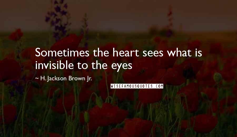 H. Jackson Brown Jr. Quotes: Sometimes the heart sees what is invisible to the eyes