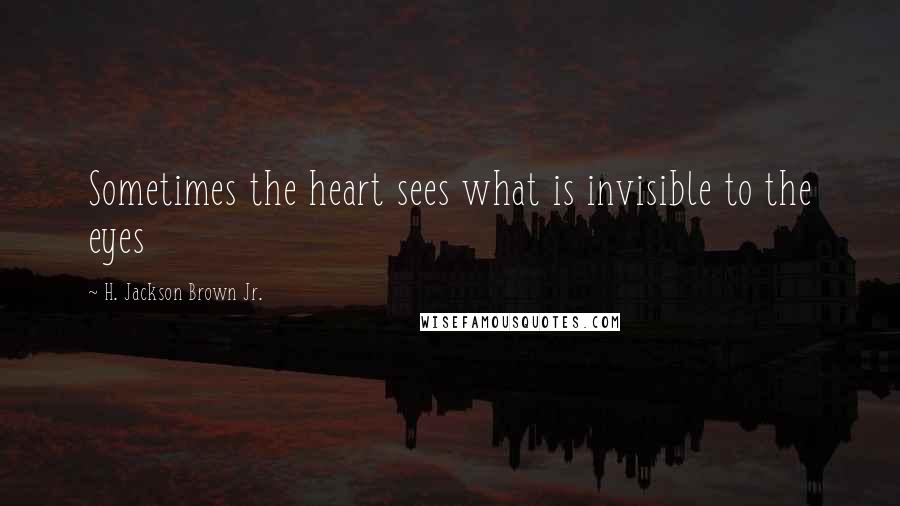 H. Jackson Brown Jr. Quotes: Sometimes the heart sees what is invisible to the eyes