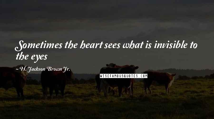 H. Jackson Brown Jr. Quotes: Sometimes the heart sees what is invisible to the eyes