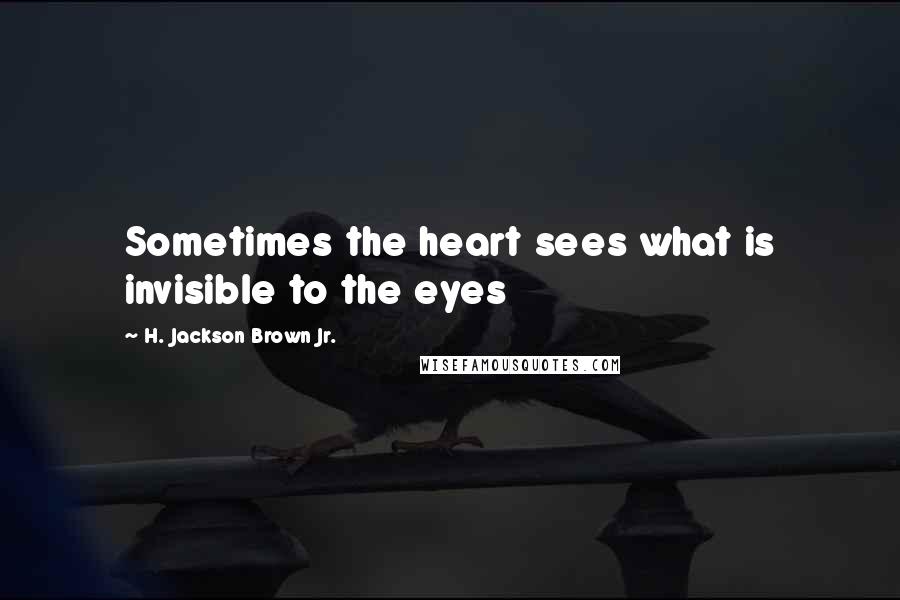 H. Jackson Brown Jr. Quotes: Sometimes the heart sees what is invisible to the eyes