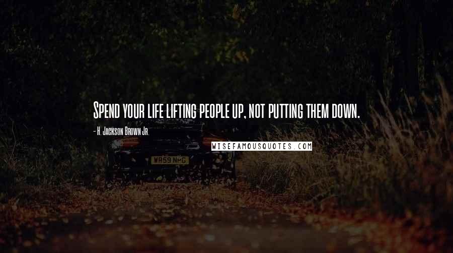 H. Jackson Brown Jr. Quotes: Spend your life lifting people up, not putting them down.