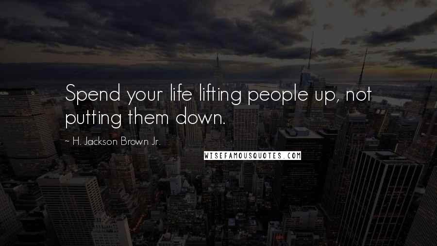 H. Jackson Brown Jr. Quotes: Spend your life lifting people up, not putting them down.