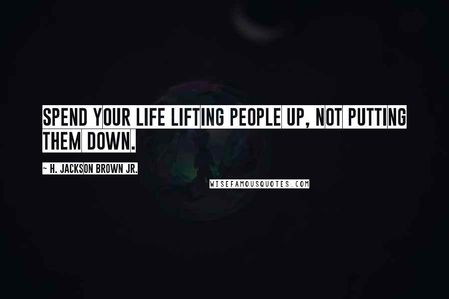 H. Jackson Brown Jr. Quotes: Spend your life lifting people up, not putting them down.