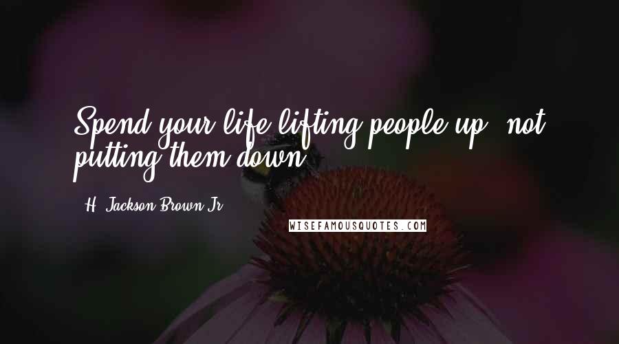 H. Jackson Brown Jr. Quotes: Spend your life lifting people up, not putting them down.