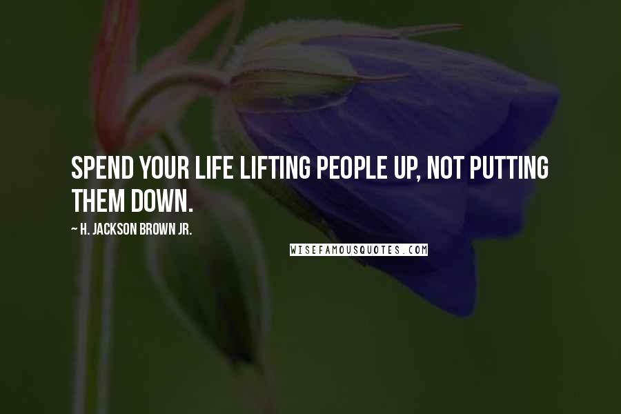 H. Jackson Brown Jr. Quotes: Spend your life lifting people up, not putting them down.