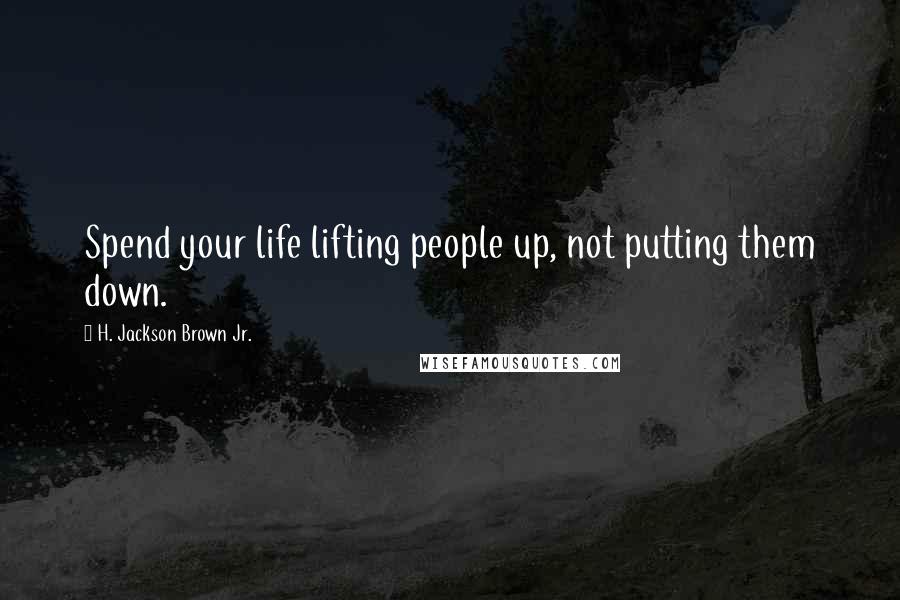 H. Jackson Brown Jr. Quotes: Spend your life lifting people up, not putting them down.
